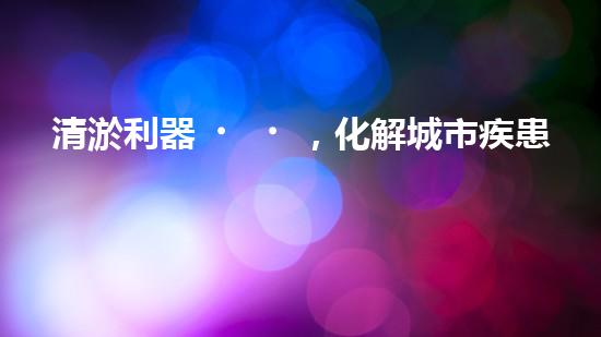 清淤利器，化解城市疾患！